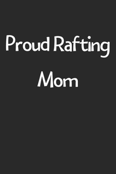 Paperback Proud Rafting Mom: Lined Journal, 120 Pages, 6 x 9, Funny Rafting Gift Idea, Black Matte Finish (Proud Rafting Mom Journal) Book