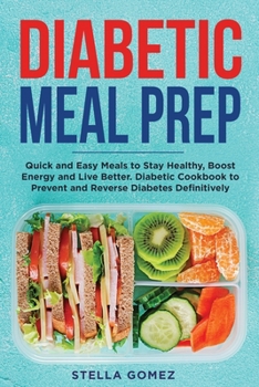 Diabetic Meal Prep: Quick and Easy Meals to Stay Healthy, Boost Energy and Live Better. Diabetic Cookbook to Prevent and Reverse Diabetes Definitively