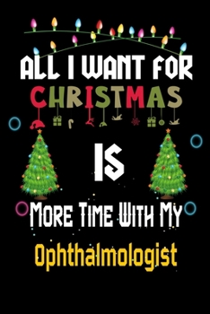 Paperback All I want for Christmas is more time with my Ophthalmologist: Christmas Gift for Ophthalmologist Lovers, Ophthalmologist Journal / Notebook / Diary / Book