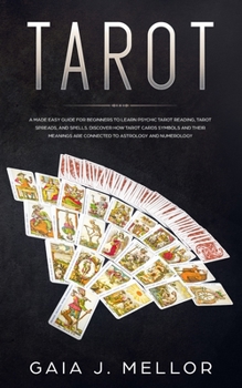 Tarot: A Made Easy Guide for Beginners to learn Psychic Tarot Reading, Tarot Spreads, and Spells. Discover How Tarot Cards Symbols and their Meanings are connected to Astrology and Numerology
