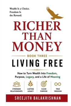 RICHER THAN MONEY (BOOK-THREE): How to Turn Wealth into Freedom, Purpose, Legacy, and a Life of Meaning