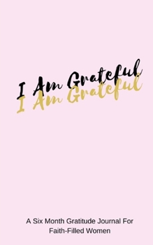Paperback I Am Grateful: A Six Month Gratitude Journal For Faith-Filled Women Book