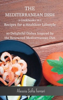 Hardcover The Mediterranean Dish - 2 Cookbooks in 1 - Recipes for a Healthier Lifestyle: 90 Delightful Dishes Inspired by the Renowned Mediterranean Diet Book