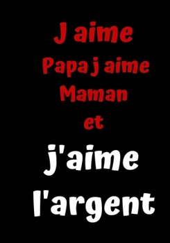 J aime  Papa j aime Maman et j'aime l'argent: Journal ligné original de 110 pages- Une belle idée de cadeau (French Edition)