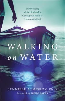 Walking on Water: Experiencing a Life of Miracles, Courageous Faith and Union with God