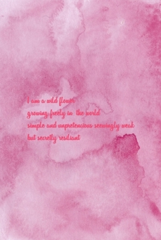 I Am A Wild flower Growing Freely In The World Simple And Unpretencious Seewengly Weak But Secretly Resiliant: All Purpose 6x9 Blank Lined Notebook ... Trendy Unique Gift Pink Texture Wildflower