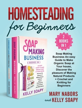 Hardcover Homesteading for Beginners (2 Books in 1): Soap Making Business An easy Guide to Make Organic Soap at Your house, Discover the pleasure of Making Natu Book