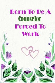Born To Be A Counselor Forced To Work: Beautiful 6 x 9 Notebook featuring College Lined Pages with a faint flower design which you can color in while ... Ideal Gift for Family Friends and Lovers