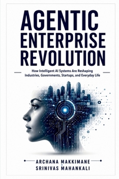 Agentic Enterprise Revolution: How Intelligent AI Systems Are Reshaping Industries, Governments, Startups, and Everyday Life