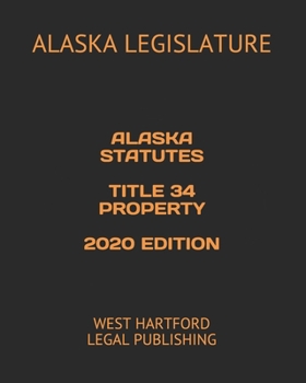ALASKA STATUTES TITLE 34 PROPERTY 2020 EDITION: WEST HARTFORD LEGAL PUBLISHING