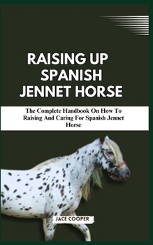 Paperback Raising a Spanish Jennet Horse: The Complete Handbook On How To Raising And Caring For Spanish Jennet Horse Book