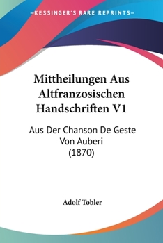 Mittheilungen Aus Altfranzosischen Handschriften V1: Aus Der Chanson De Geste Von Auberi (1870)
