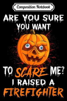 Composition Notebook: Are you Sure You Want Scare Me I Raised Firefighter Pumpkin  Journal/Notebook Blank Lined Ruled 6x9 100 Pages