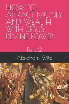 HOW TO ATTRACT MONEY AND WEALTH WITH JESUS DEVINE POWER: Part 2