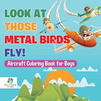 Paperback Look At Those Metal Birds Fly! Aircraft Coloring Book for Boys Book