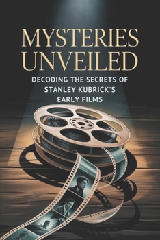 Mysteries Unveiled: Decoding the Secrets of Stanley Kubrick's Early Films
