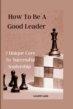 Paperback How To Be A Good Leader: 7 Unique Core To Successful Leadership Book