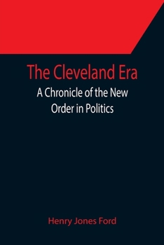 The Cleveland Era: A Chronicle of the New Order in Politics - Book #44 of the Chronicles of America