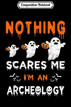 Composition Notebook: Nothing Scares Me I'm An Archeology Halloween Ghost  Journal/Notebook Blank Lined Ruled 6x9 100 Pages