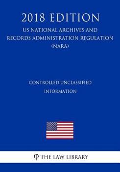Paperback Controlled Unclassified Information (US National Archives and Records Administration Regulation) (NARA) (2018 Edition) Book
