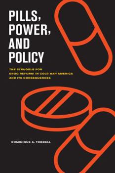 Pills, Power, and Policy: The Struggle for Drug Reform in Cold War America and its Consequences - Book  of the California/Milbank Books on Health and the Public
