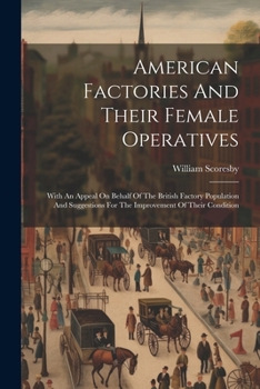 American Factories And Their Female Operatives: With An Appeal On Behalf Of The British Factory Population And Suggestions For The Improvement Of Their Condition