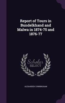 Hardcover Report of Tours in Bundelkhand and Malwa in 1874-75 and 1876-77 Book