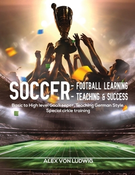 Paperback Soccer - Football Learning-Teaching and Success: Basic to High level Goalkeeper Teaching German Style. Special circle training Book