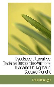 Esquisses Litt?raires : Madame Desbordes-Valmore, Madame Ch. Reybaud, Gustave Planche