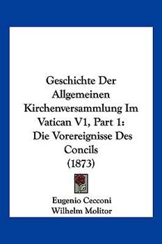 Paperback Geschichte Der Allgemeinen Kirchenversammlung Im Vatican V1, Part 1: Die Vorereignisse Des Concils (1873) [German] Book