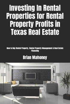 Investing in Rental Properties for Rental Property Profits in Texas Real Estate : How to Buy Rental Property, Rental Property Management and Real Estate Financing