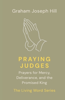 Praying Judges: Prayers for Mercy, Deliverance, and the Promised King (The Living Word Series)