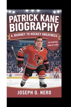 PATRICK KANE BIOGRAPHY: A Journey To Hockey Greatness (An Inspiring Book For Kids)