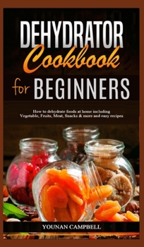 Hardcover Dehydrator Cookbook for Beginners: How to dehydrate foods at home including Vegetable, Fruits, Meat, Snacks & more and easy recipes Book