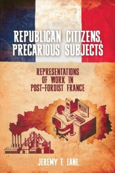 Republican Citizens, Precarious Subjects: Representations of Work in Post-Fordist France (Studies in Modern and Contemporary France)