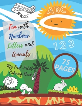 My First Toddler Coloring Book: Fun with Numbers, Letters and Animals!