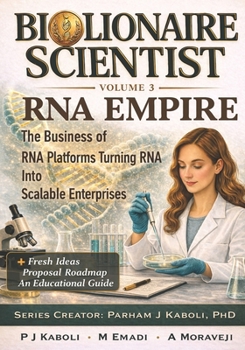 BioLionaire Scientist—Volume 3: RNA EMPIRE: The Business of RNA Platforms Turning RNA Into Scalable Enterprises