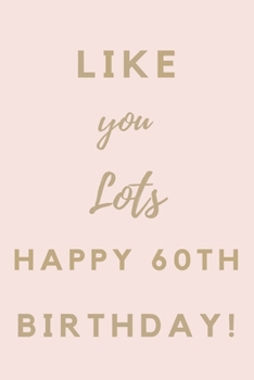 Paperback Like You Lots Happy 60th Birthday: 60th Birthday Gift / Journal / Notebook / Unique Birthday Card Alternative Quote Book