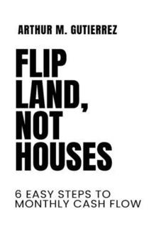 Flip Land, Not houses: 6 Easy steps to monthly cash flow