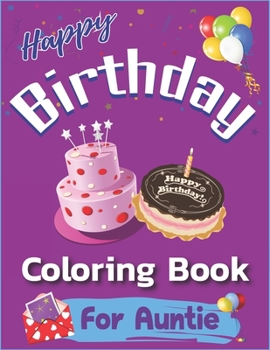 Happy Birthday Coloring Book for Auntie: An Birthday Coloring Book with beautiful Birthday Cake, Cupcakes, Hat, bears, boys, girls, candles, balloons, ... Amazing Special birthday gifts for auntie
