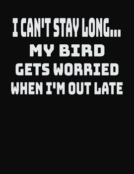 I Can't Stay Long... My Bird Gets Worried When I'm Out Late: College Ruled Notebook Journal for Bird Lovers