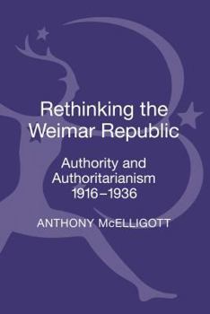 Hardcover Rethinking the Weimar Republic: Authority and Authoritarianism, 1916-1936 Book
