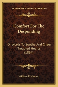 Comfort for the Desponding: or, Words to Soothe and Cheer troubled Hearts