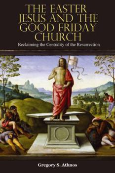 Paperback The Easter Jesus and the Good Friday Church: Reclaiming the Centrality of the Resurrection Book