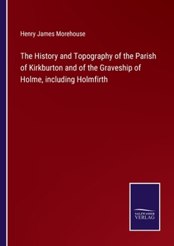 Paperback The History and Topography of the Parish of Kirkburton and of the Graveship of Holme, including Holmfirth Book