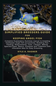 Simplified Breeders Guide for Keeping Angel Fish: Complete Explanatory Dummies manual to breeding freshwater angel fish successfully: Breeding Pair, F