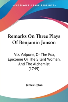 Paperback Remarks On Three Plays Of Benjamin Jonson: Viz. Volpone, Or The Fox, Epicoene Or The Silent Woman, And The Alchemist (1749) Book