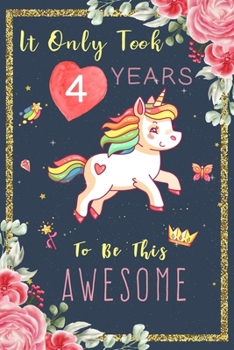 Paperback It Only Took 4 Years To Be This Awesome: Cute Unicorn Journal 4 Year Old Happy Birthday Gift for Girls!, space for writing and drawing, positive sayin Book