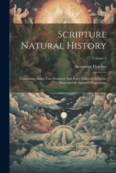 Paperback Scripture Natural History: Containing About Two Hundred And Forty Different Subjects. Illustrated By Splendid Engravings; Volume 1 Book
