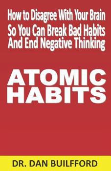 Paperback Atomic Habits: How to Disagree with Your Brain So You Can Break Bad Habits and End Negative Thinking Book